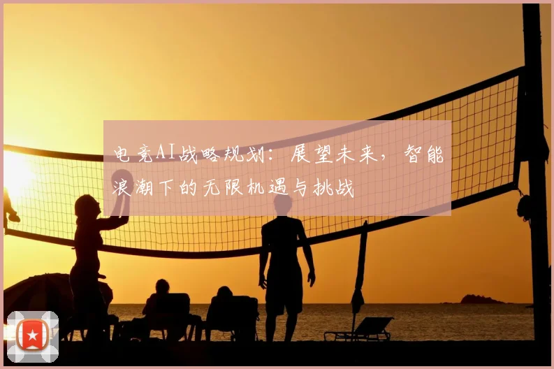 电竞AI战略规划:展望未来,智能浪潮下的无限机遇与挑战