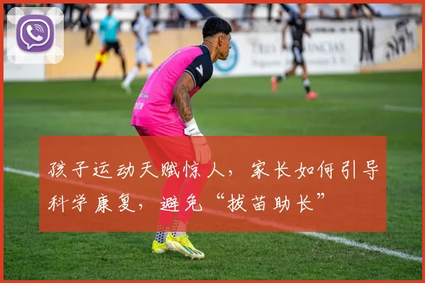 孩子运动天赋惊人,家长如何引导科学康复,避免“拔苗助长”