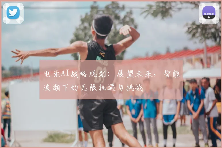电竞AI战略规划:展望未来,智能浪潮下的无限机遇与挑战