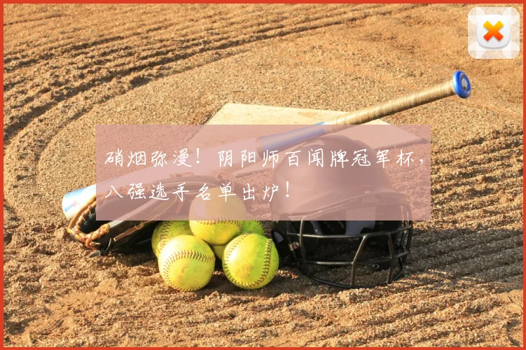 硝烟弥漫!阴阳师百闻牌冠军杯,八强选手名单出炉!