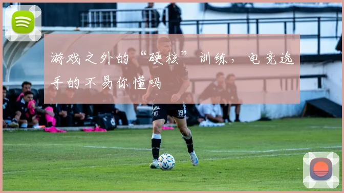 游戏之外的“硬核”训练，电竞选手的不易你懂吗