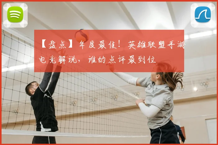 【盘点】年度最佳!英雄联盟手游电竞解说,谁的点评最到位