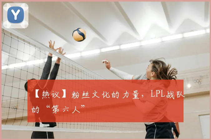 【热议】粉丝文化的力量,LPL战队的“第六人”